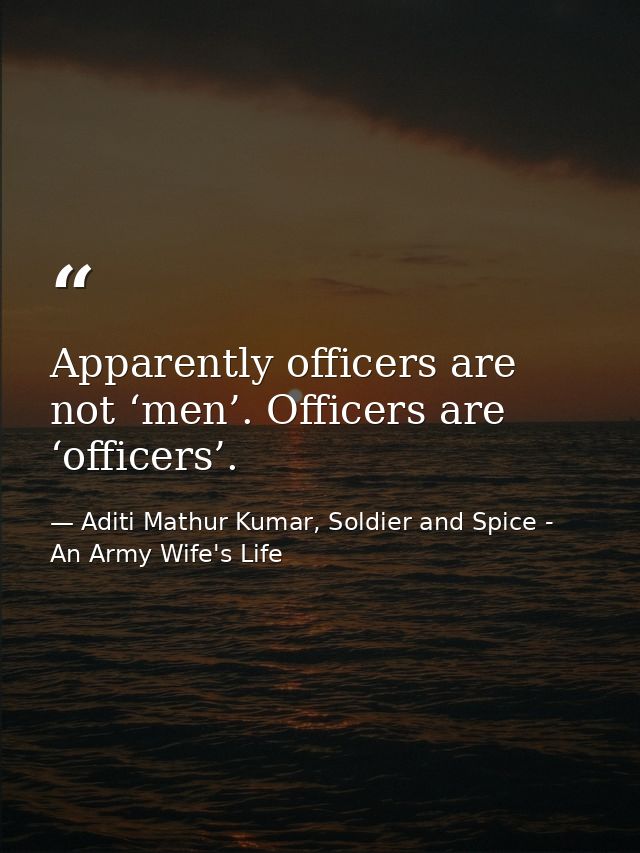 Apparently officers are not ‘men’. Officers are ‘officers’. — Aditi Mathur Kumar, Soldier and Spice - An Army Wife's Life