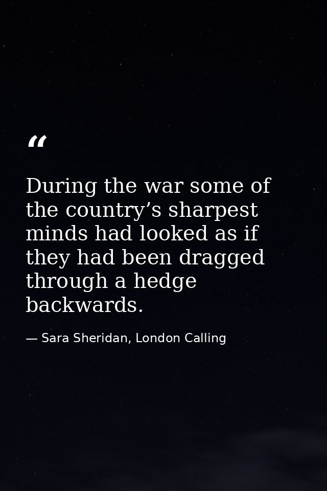 During the war some of the country’s sharpest minds had looked as if they had been dragged through a hedge backwards. — Sara Sheridan, London Calling