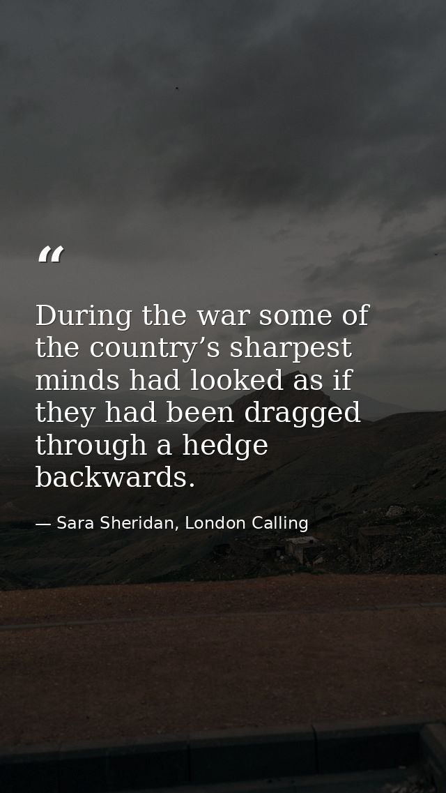 During the war some of the country’s sharpest minds had looked as if they had been dragged through a hedge backwards. — Sara Sheridan, London Calling