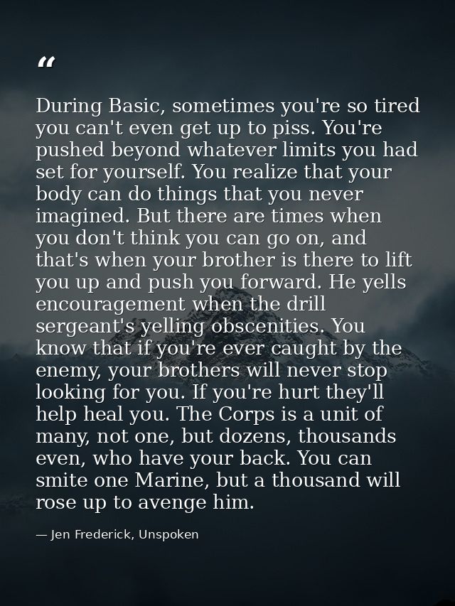 During Basic, sometimes you're so tired you can't even get up to piss. You're pushed beyond whatever limits you had set  — Jen Frederick, Unspoken