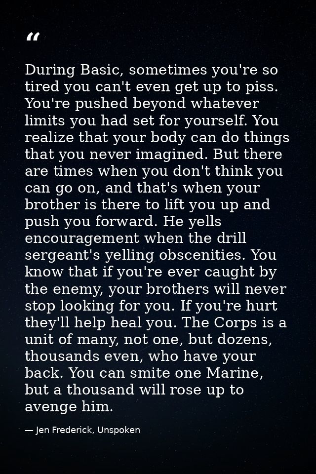 During Basic, sometimes you're so tired you can't even get up to piss. You're pushed beyond whatever limits you had set  — Jen Frederick, Unspoken