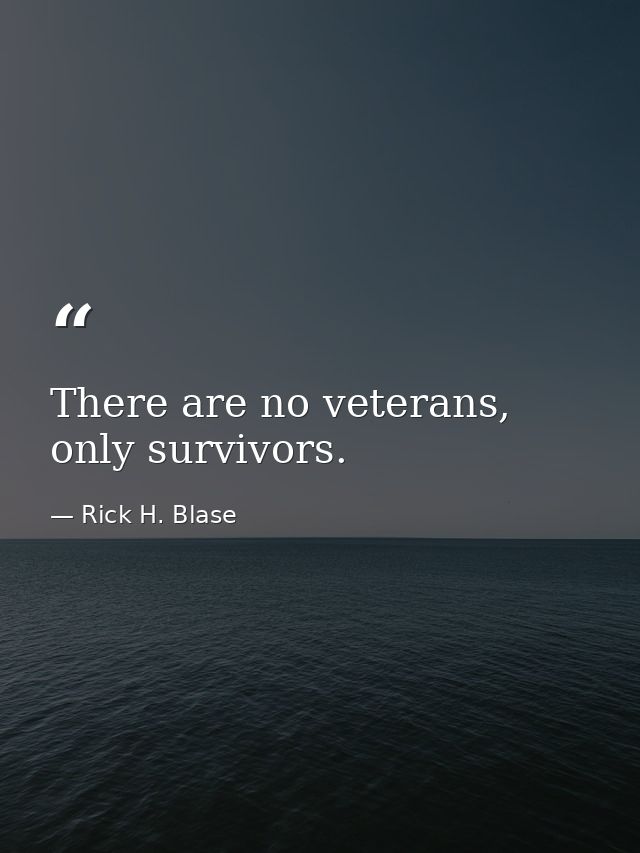 There are no veterans, only survivors. — Rick H. Blase