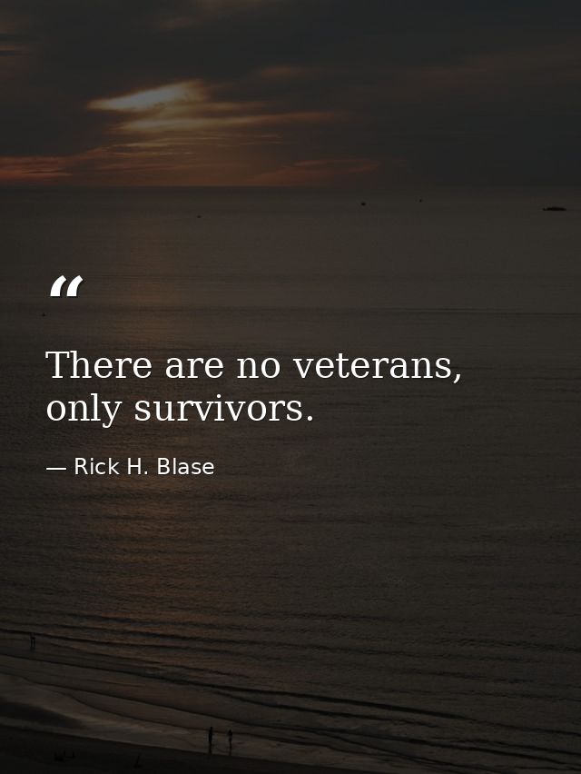 There are no veterans, only survivors. — Rick H. Blase