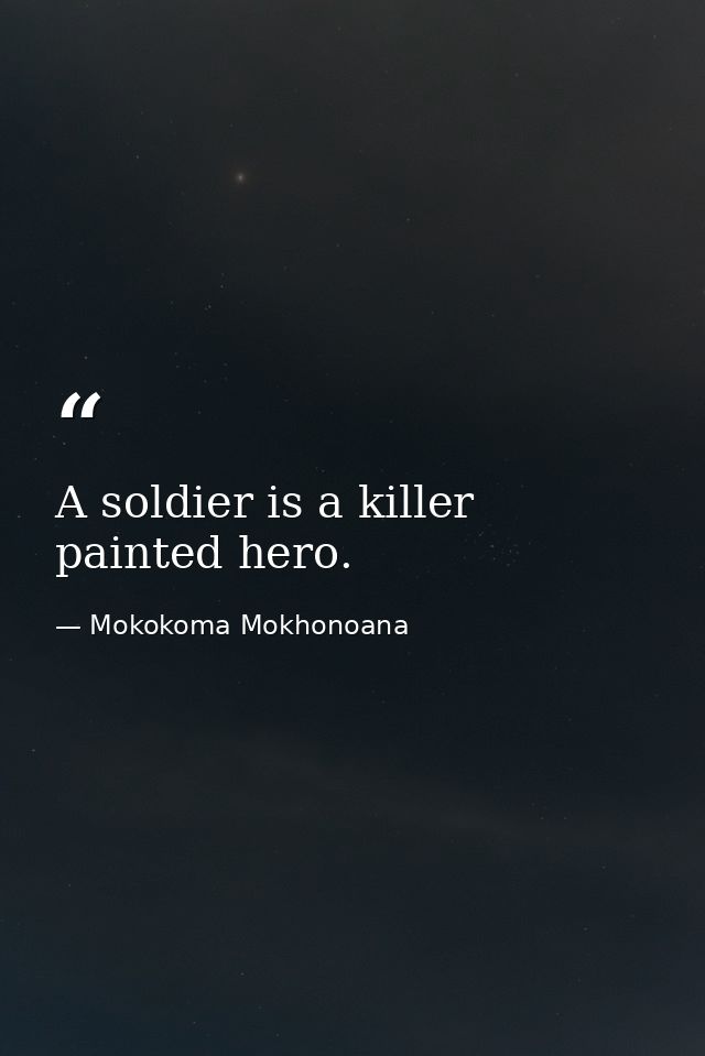 A soldier is a killer painted hero. — Mokokoma Mokhonoana