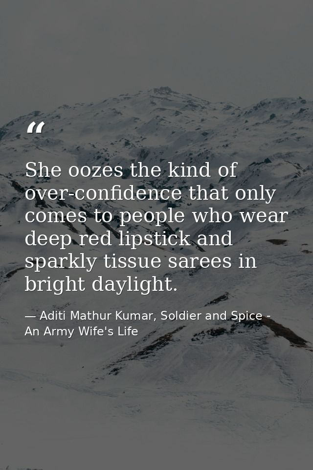 She oozes the kind of over-confidence that only comes to people who wear deep red lipstick and sparkly tissue sarees in  — Aditi Mathur Kumar, Soldier and Spice - An Army Wife's Life
