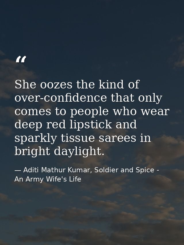 She oozes the kind of over-confidence that only comes to people who wear deep red lipstick and sparkly tissue sarees in  — Aditi Mathur Kumar, Soldier and Spice - An Army Wife's Life