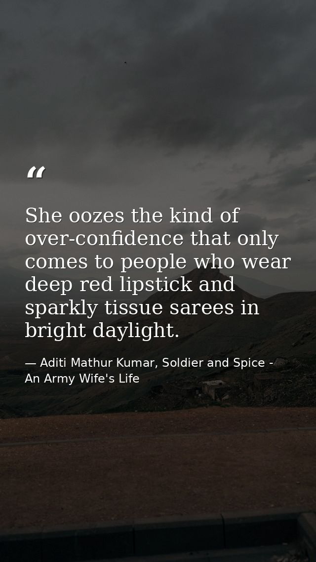 She oozes the kind of over-confidence that only comes to people who wear deep red lipstick and sparkly tissue sarees in  — Aditi Mathur Kumar, Soldier and Spice - An Army Wife's Life