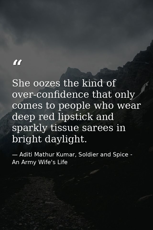 She oozes the kind of over-confidence that only comes to people who wear deep red lipstick and sparkly tissue sarees in  — Aditi Mathur Kumar, Soldier and Spice - An Army Wife's Life