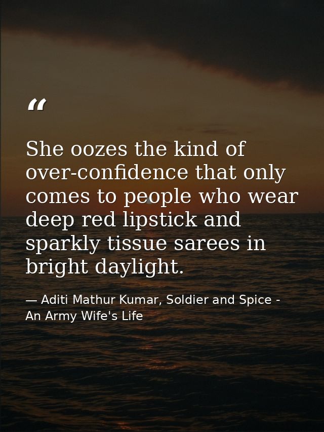 She oozes the kind of over-confidence that only comes to people who wear deep red lipstick and sparkly tissue sarees in  — Aditi Mathur Kumar, Soldier and Spice - An Army Wife's Life