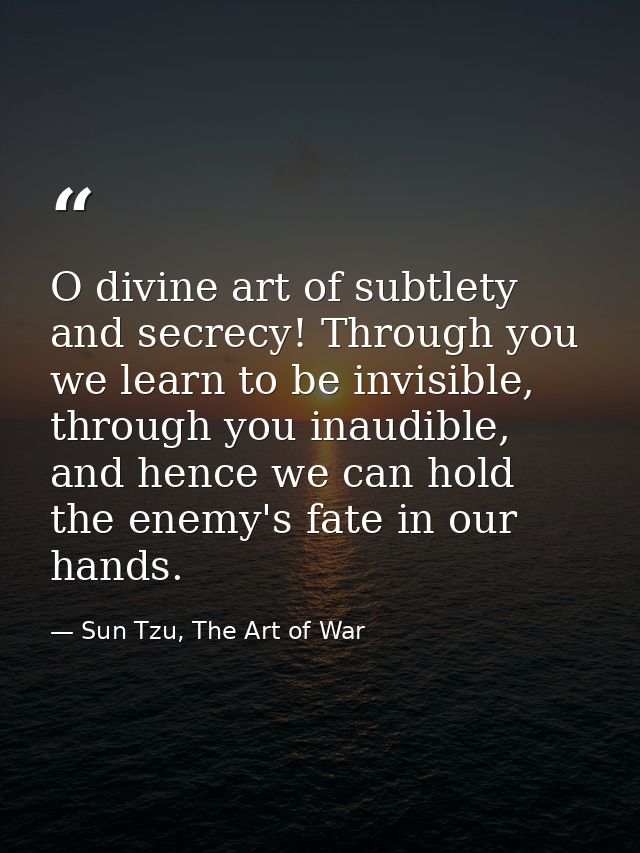 O divine art of subtlety and secrecy! Through you we learn to be invisible, through you inaudible, and hence we can hold — Sun Tzu, The Art of War