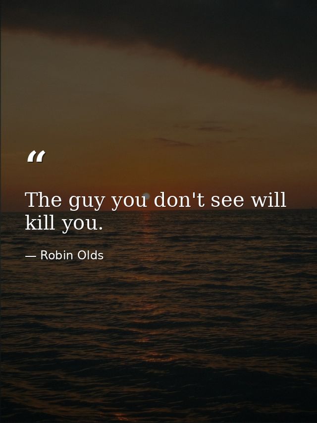 The guy you don't see will kill you. — Robin Olds