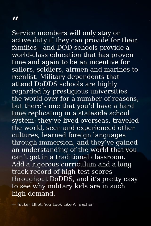Service members will only stay on active duty if they can provide for their families—and DOD schools provide a world-cla — Tucker Elliot, You Look Like A Teacher