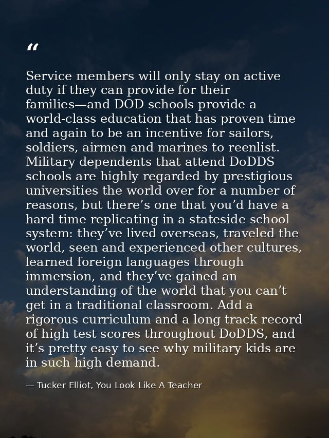 Service members will only stay on active duty if they can provide for their families—and DOD schools provide a world-cla — Tucker Elliot, You Look Like A Teacher