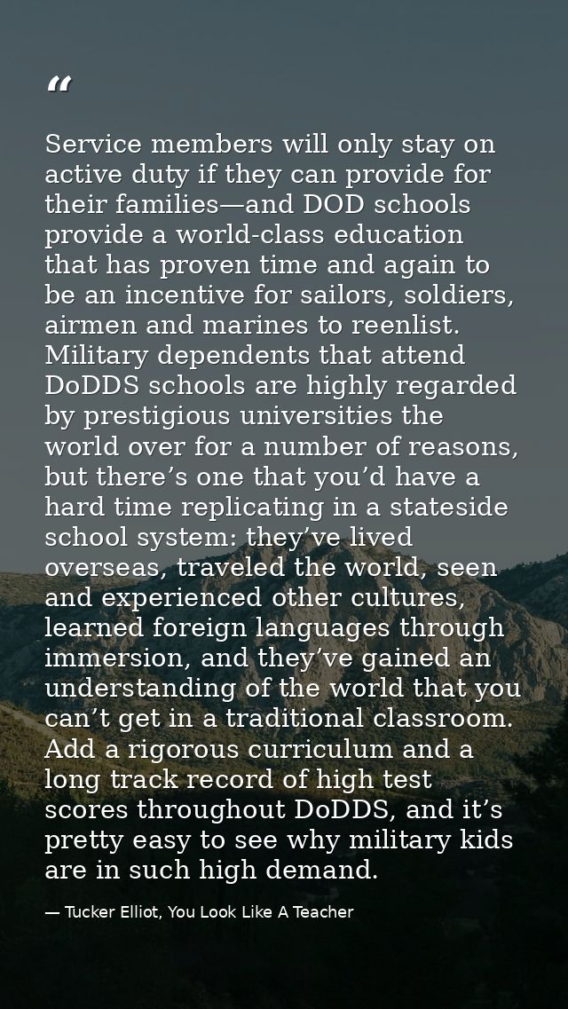 Service members will only stay on active duty if they can provide for their families—and DOD schools provide a world-cla — Tucker Elliot, You Look Like A Teacher