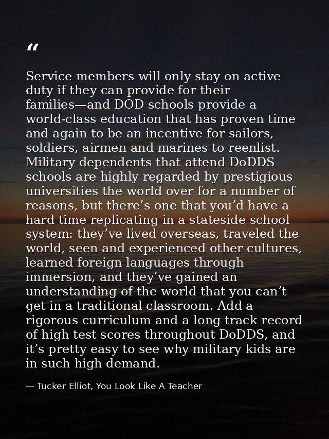Service members will only stay on active duty if they can provide for their families—and DOD schools provide a world-cla — Tucker Elliot, You Look Like A Teacher
