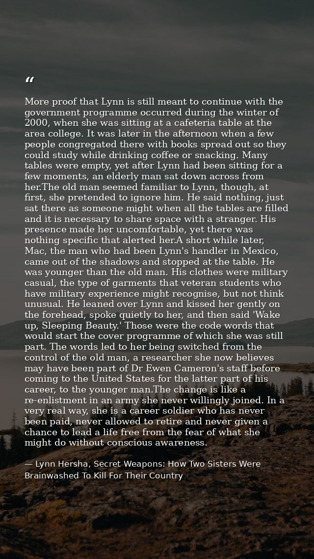 More proof that Lynn is still meant to continue with the government programme occurred during the winter of 2000, when s — Lynn Hersha, Secret Weapons: How Two Sisters Were Brainwashed To Kill For Their Country