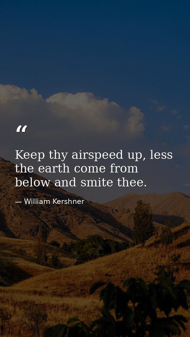 Keep thy airspeed up, less the earth come from below and smite thee. — William Kershner