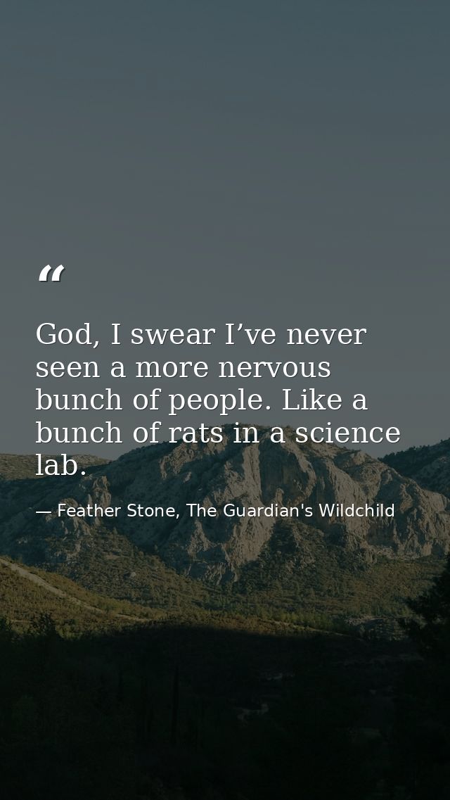 God, I swear I’ve never seen a more nervous bunch of people. Like a bunch of rats in a science lab. — Feather Stone, The Guardian's Wildchild