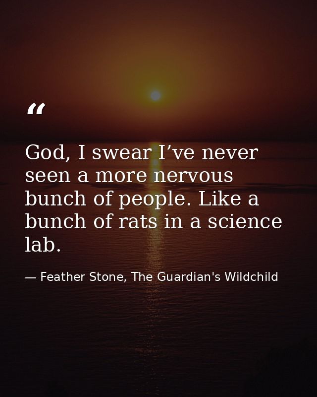 God, I swear I’ve never seen a more nervous bunch of people. Like a bunch of rats in a science lab. — Feather Stone, The Guardian's Wildchild
