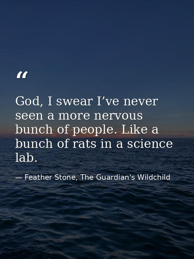 God, I swear I’ve never seen a more nervous bunch of people. Like a bunch of rats in a science lab. — Feather Stone, The Guardian's Wildchild