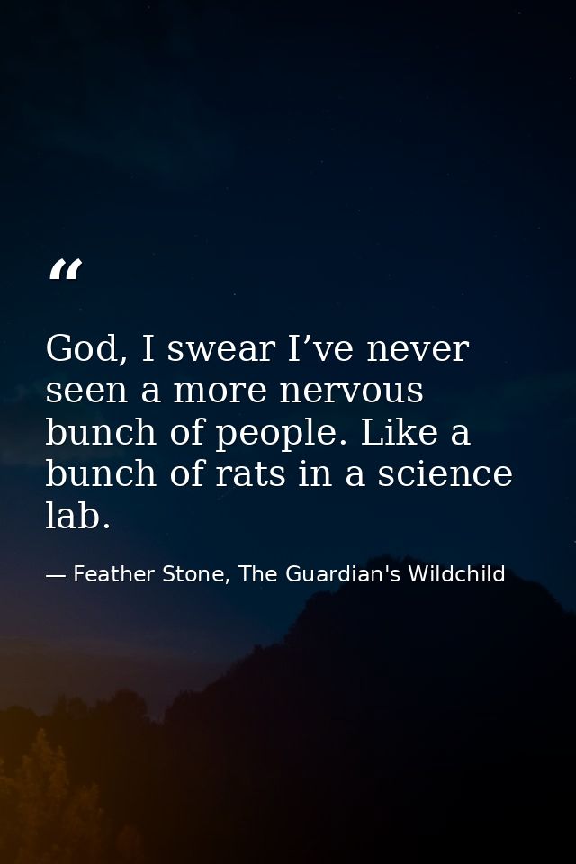 God, I swear I’ve never seen a more nervous bunch of people. Like a bunch of rats in a science lab. — Feather Stone, The Guardian's Wildchild