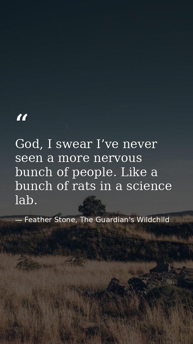 God, I swear I’ve never seen a more nervous bunch of people. Like a bunch of rats in a science lab. — Feather Stone, The Guardian's Wildchild
