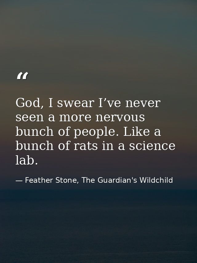 God, I swear I’ve never seen a more nervous bunch of people. Like a bunch of rats in a science lab. — Feather Stone, The Guardian's Wildchild