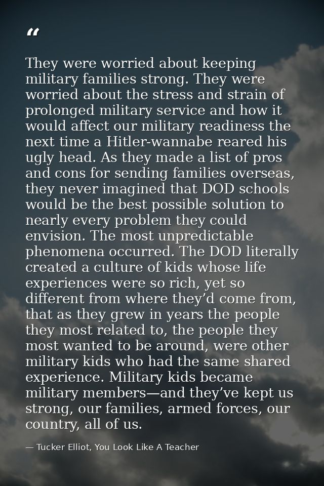 They were worried about keeping military families strong. They were worried about the stress and strain of prolonged mil — Tucker Elliot, You Look Like A Teacher