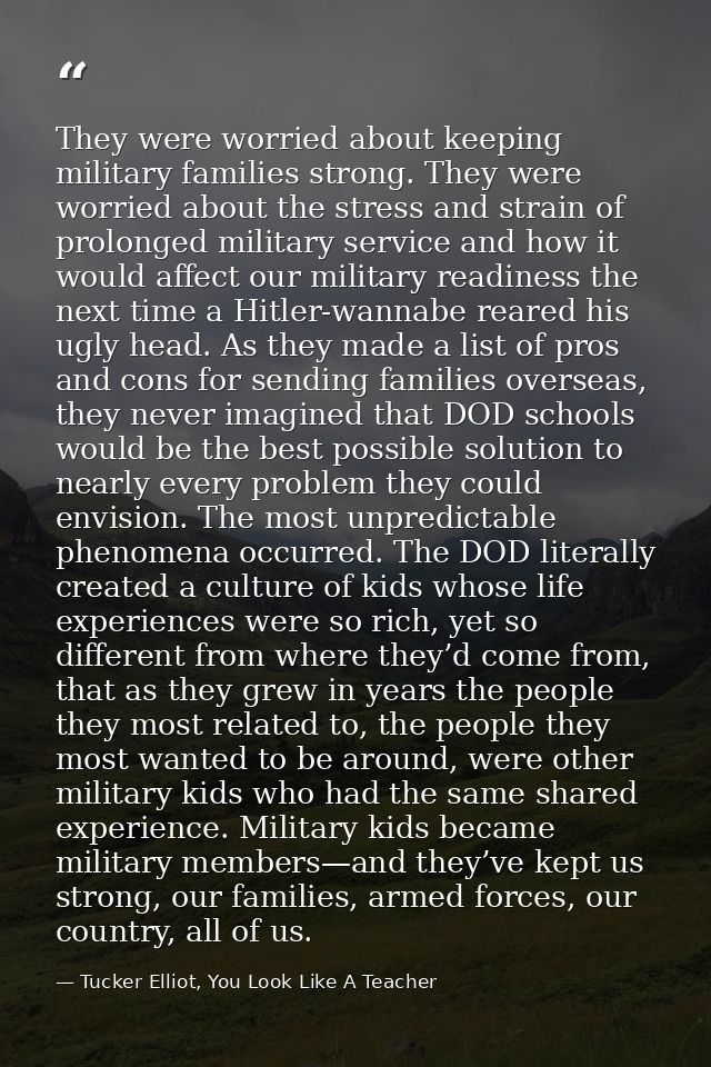 They were worried about keeping military families strong. They were worried about the stress and strain of prolonged mil — Tucker Elliot, You Look Like A Teacher