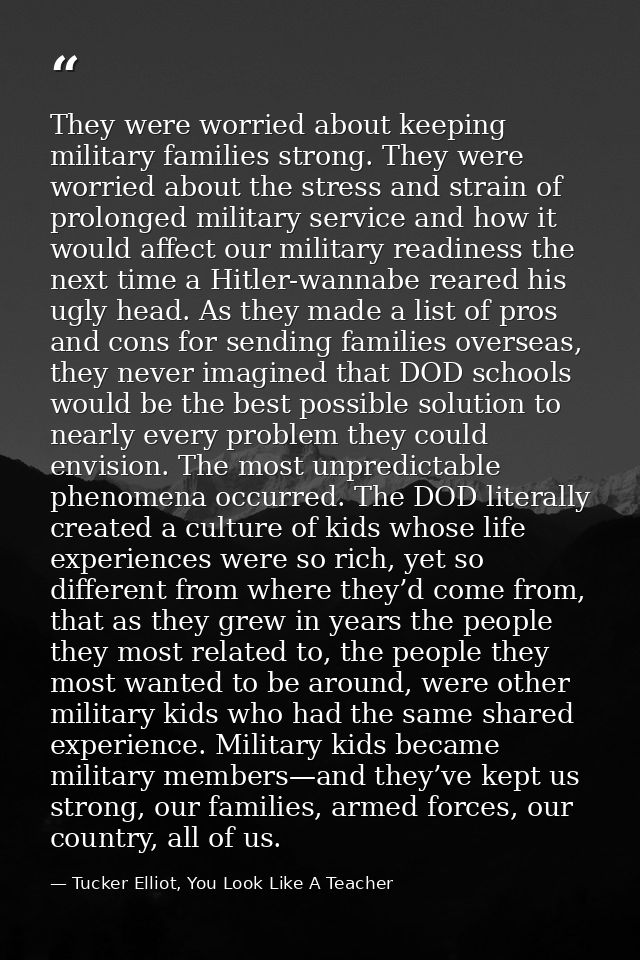They were worried about keeping military families strong. They were worried about the stress and strain of prolonged mil — Tucker Elliot, You Look Like A Teacher