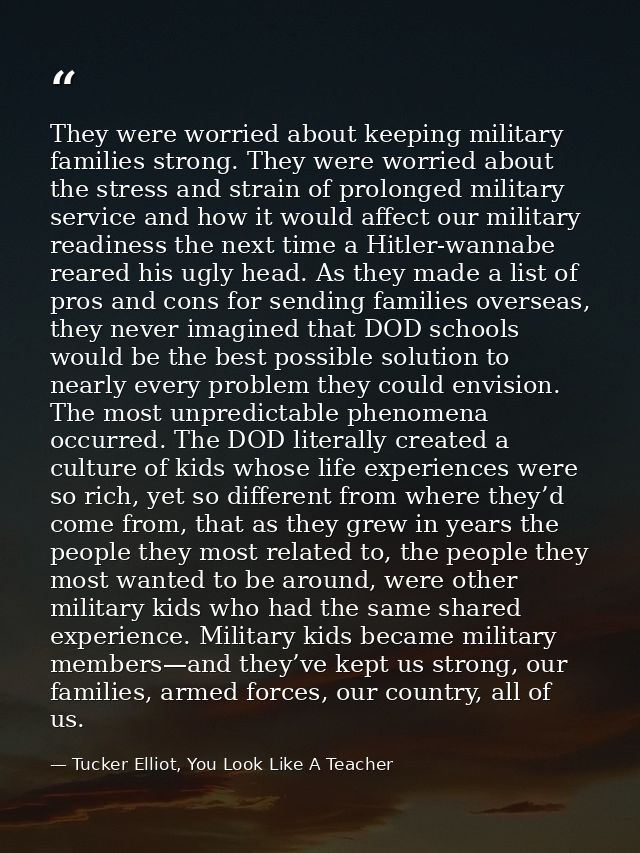 They were worried about keeping military families strong. They were worried about the stress and strain of prolonged mil — Tucker Elliot, You Look Like A Teacher