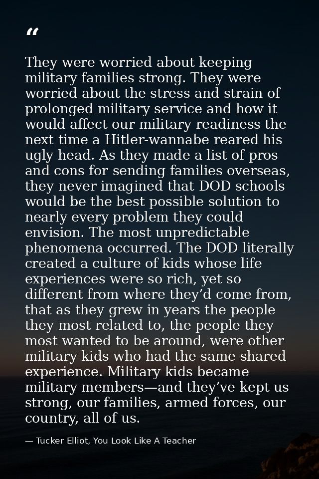 They were worried about keeping military families strong. They were worried about the stress and strain of prolonged mil — Tucker Elliot, You Look Like A Teacher