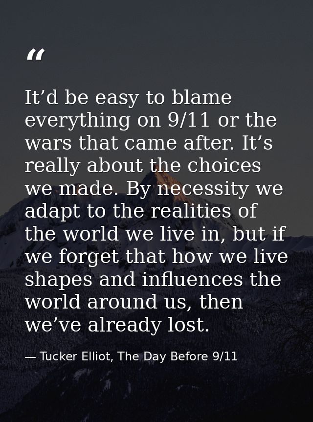 It’d be easy to blame everything on 9/11 or the wars that came after. It’s really about the choices we made. By necessit — Tucker Elliot, The Day Before 9/11