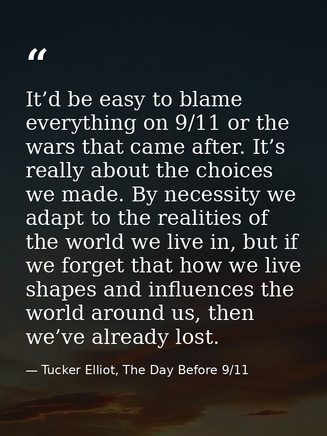It’d be easy to blame everything on 9/11 or the wars that came after. It’s really about the choices we made. By necessit — Tucker Elliot, The Day Before 9/11
