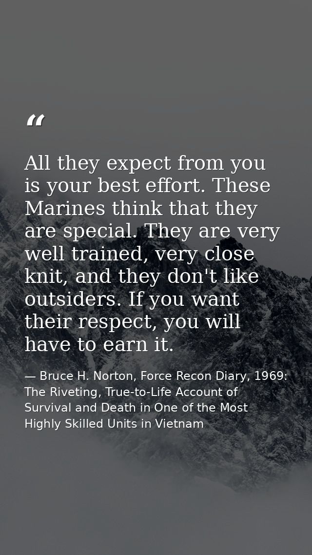 All they expect from you is your best effort. These Marines think that they are special. They are very well trained, ver — Bruce H. Norton, Force Recon Diary, 1969: The Riveting, True-to-Life Account of Survival and Death in One of the Most Highly Skilled Units in Vietnam