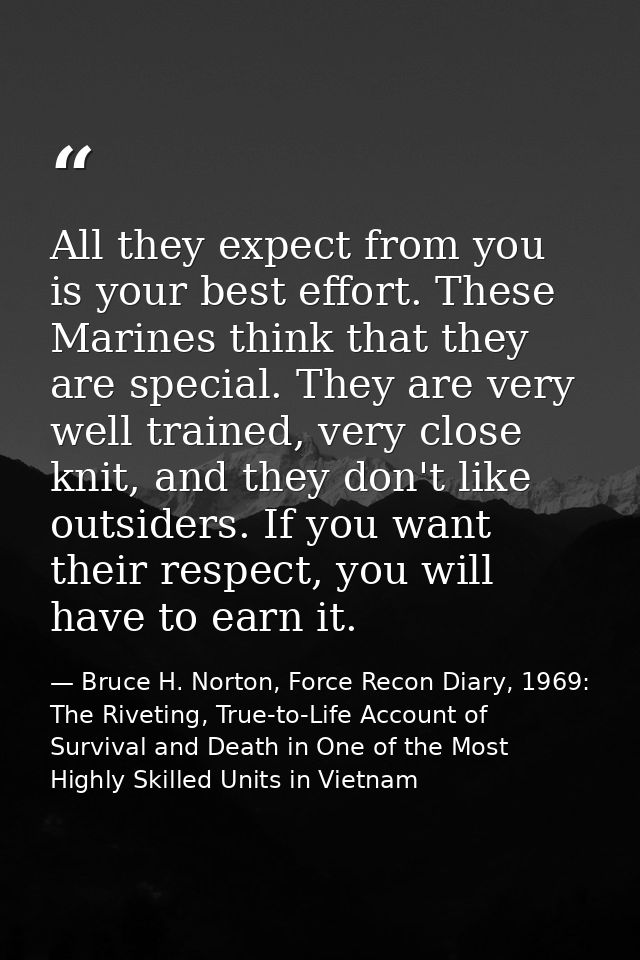 All they expect from you is your best effort. These Marines think that they are special. They are very well trained, ver — Bruce H. Norton, Force Recon Diary, 1969: The Riveting, True-to-Life Account of Survival and Death in One of the Most Highly Skilled Units in Vietnam