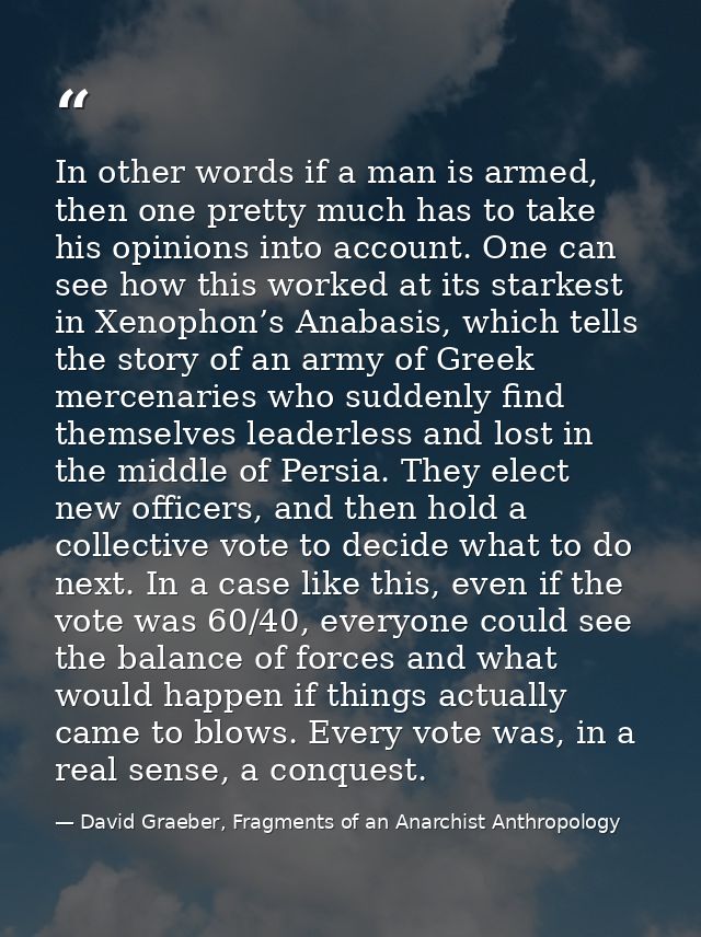 In other words if a man is armed, then one pretty much has to take his opinions into account. One can see how this worke — David Graeber, Fragments of an Anarchist Anthropology