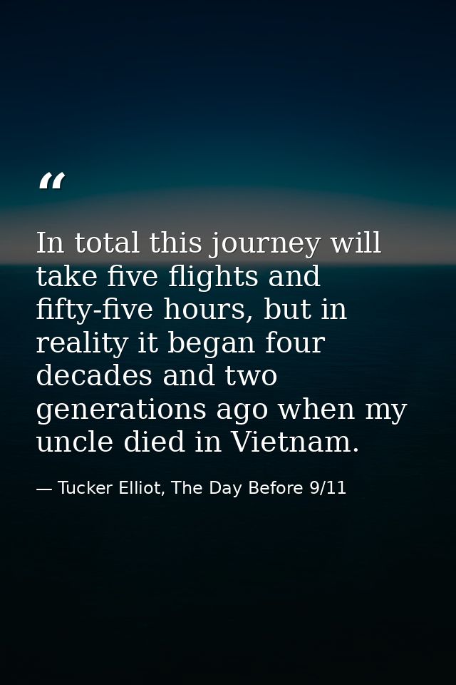 In total this journey will take five flights and fifty-five hours, but in reality it began four decades and two generati — Tucker Elliot, The Day Before 9/11