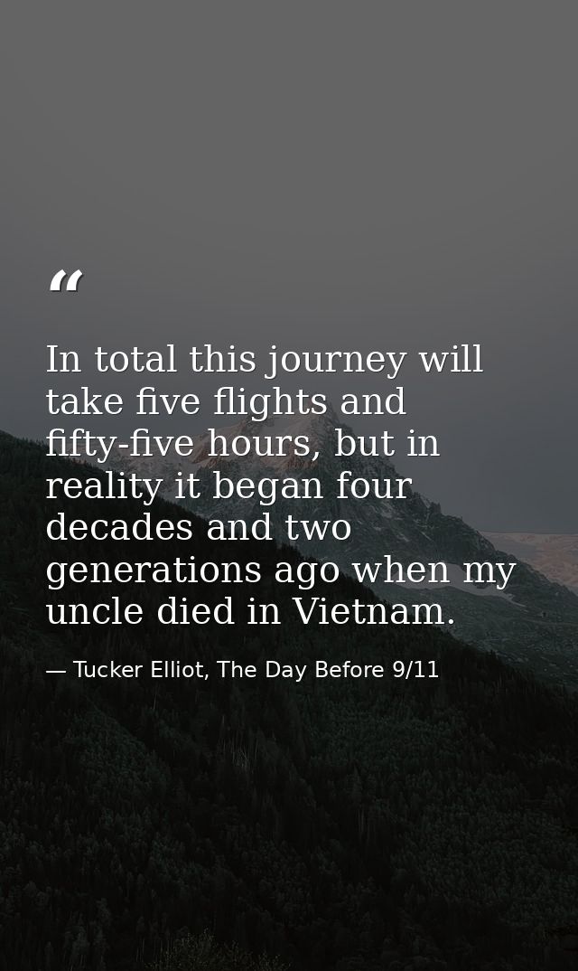 In total this journey will take five flights and fifty-five hours, but in reality it began four decades and two generati — Tucker Elliot, The Day Before 9/11