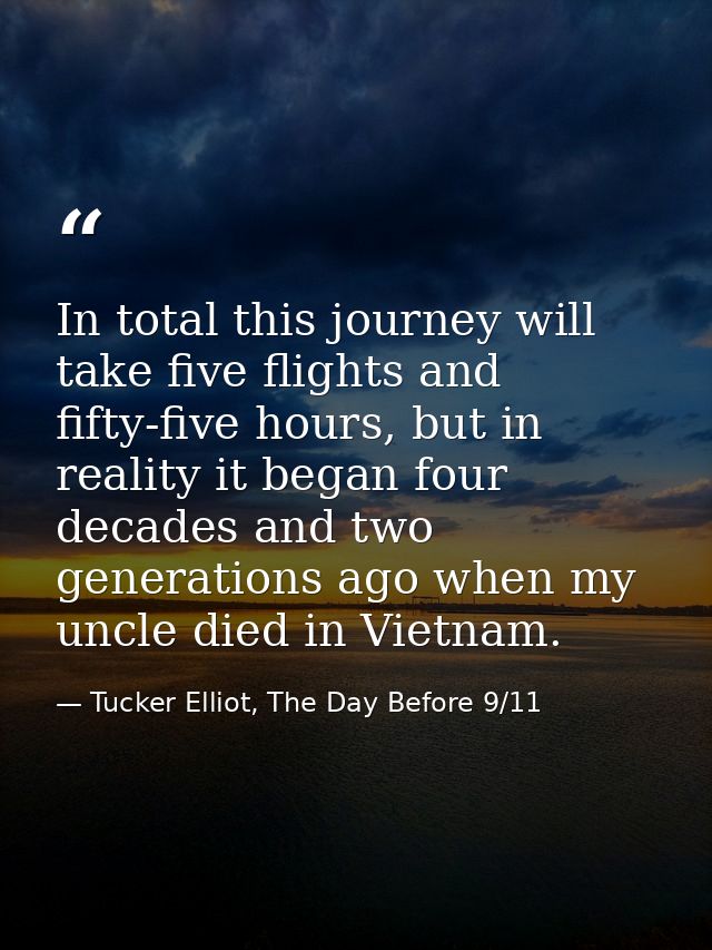 In total this journey will take five flights and fifty-five hours, but in reality it began four decades and two generati — Tucker Elliot, The Day Before 9/11
