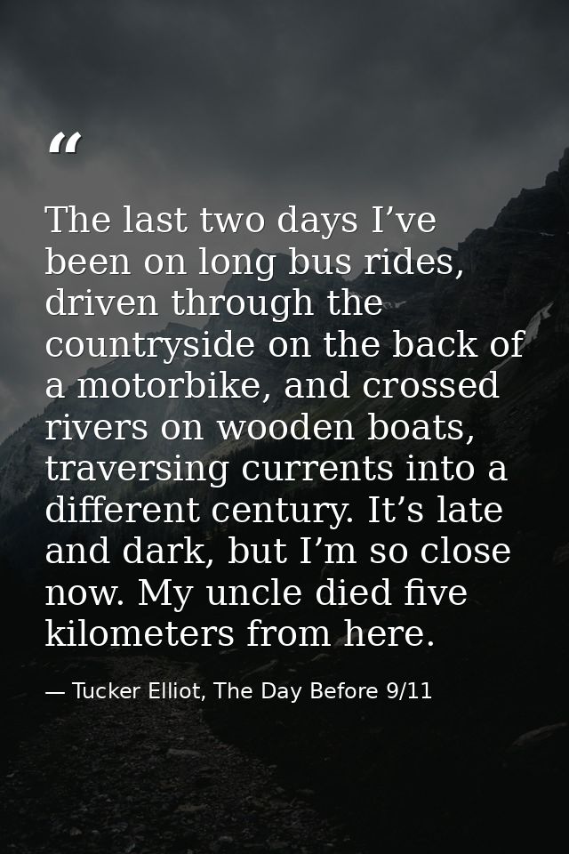 The last two days I’ve been on long bus rides, driven through the countryside on the back of a motorbike, and crossed ri — Tucker Elliot, The Day Before 9/11