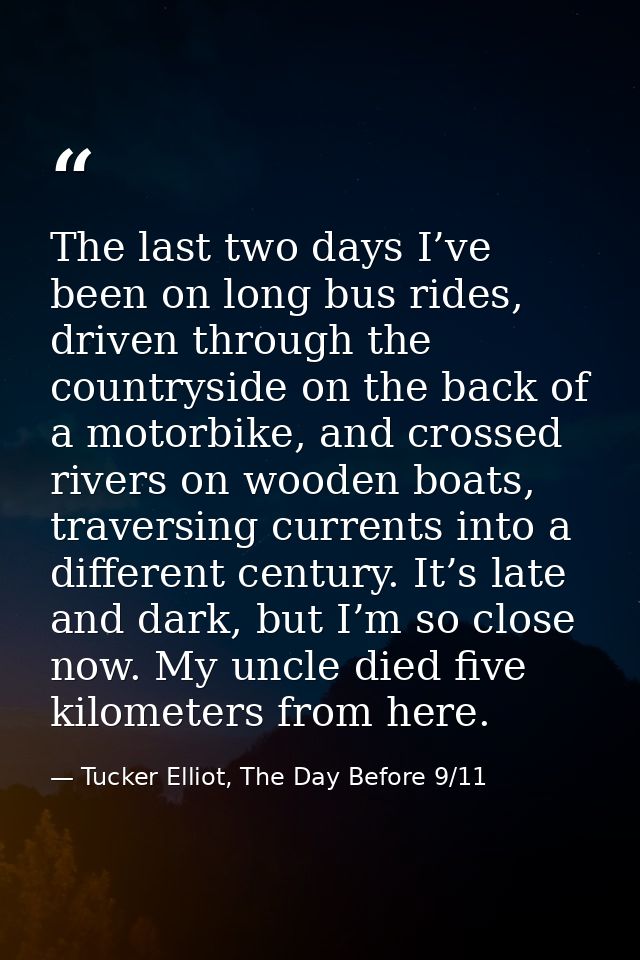 The last two days I’ve been on long bus rides, driven through the countryside on the back of a motorbike, and crossed ri — Tucker Elliot, The Day Before 9/11