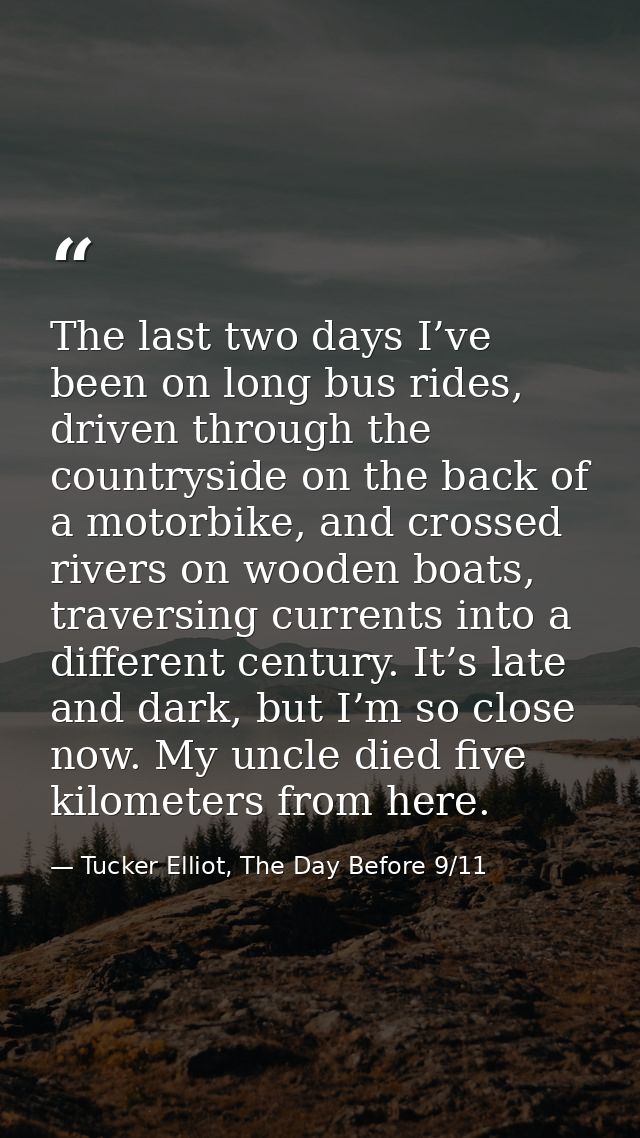 The last two days I’ve been on long bus rides, driven through the countryside on the back of a motorbike, and crossed ri — Tucker Elliot, The Day Before 9/11