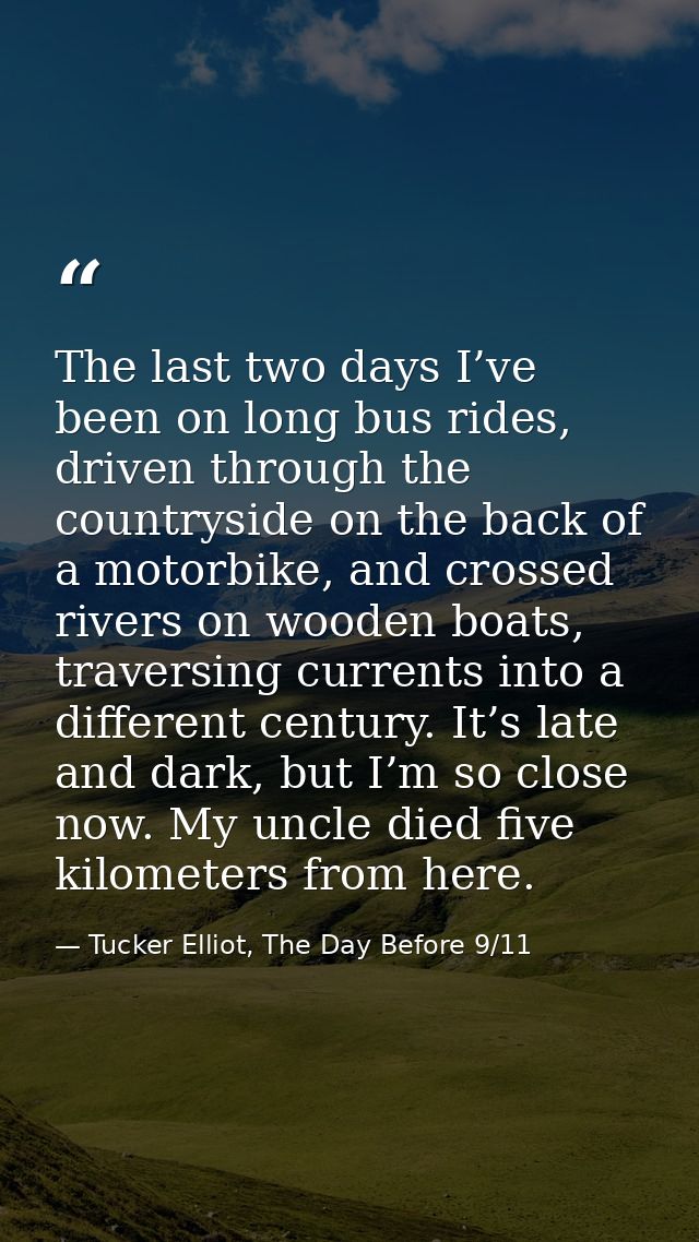 The last two days I’ve been on long bus rides, driven through the countryside on the back of a motorbike, and crossed ri — Tucker Elliot, The Day Before 9/11