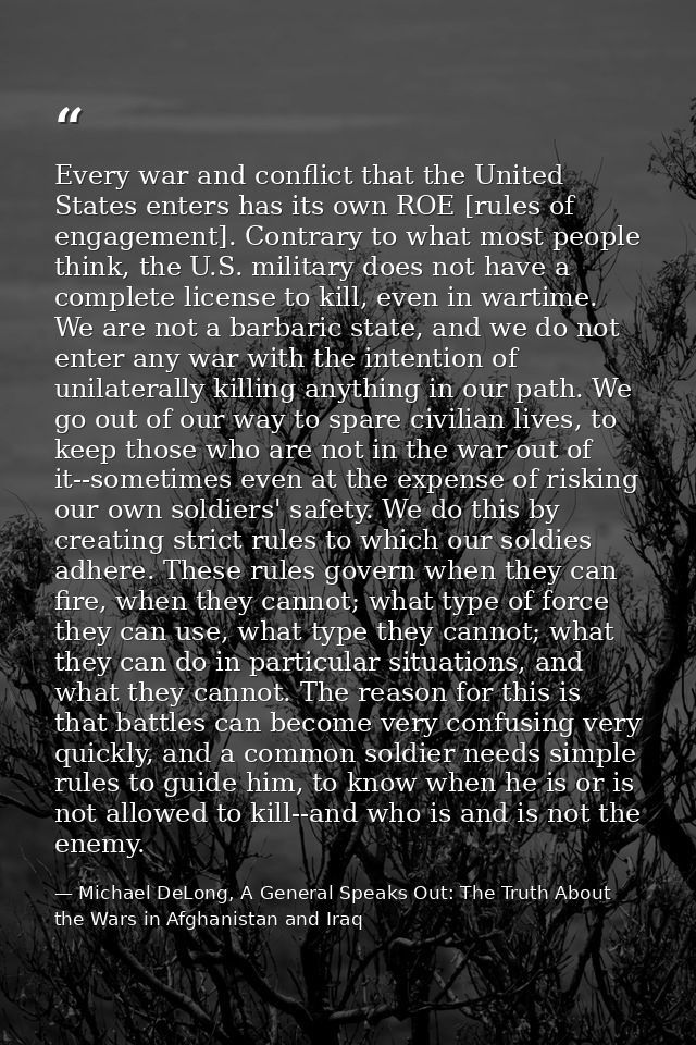 Every war and conflict that the United States enters has its own ROE [rules of engagement]. Contrary to what most people — Michael DeLong, A General Speaks Out: The Truth About the Wars in Afghanistan and Iraq