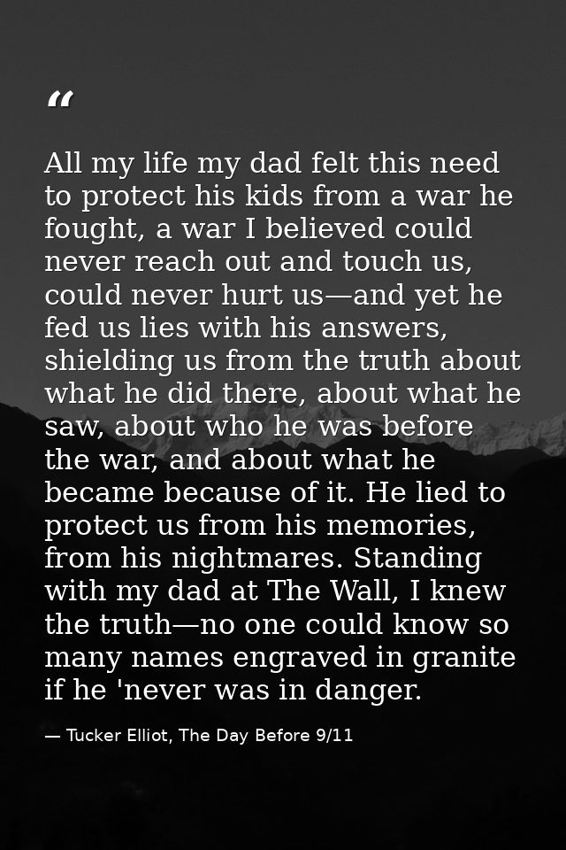 All my life my dad felt this need to protect his kids from a war he fought, a war I believed could never reach out and t — Tucker Elliot, The Day Before 9/11