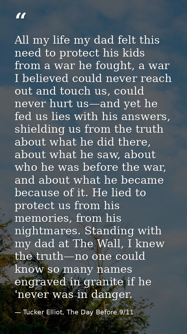 All my life my dad felt this need to protect his kids from a war he fought, a war I believed could never reach out and t — Tucker Elliot, The Day Before 9/11