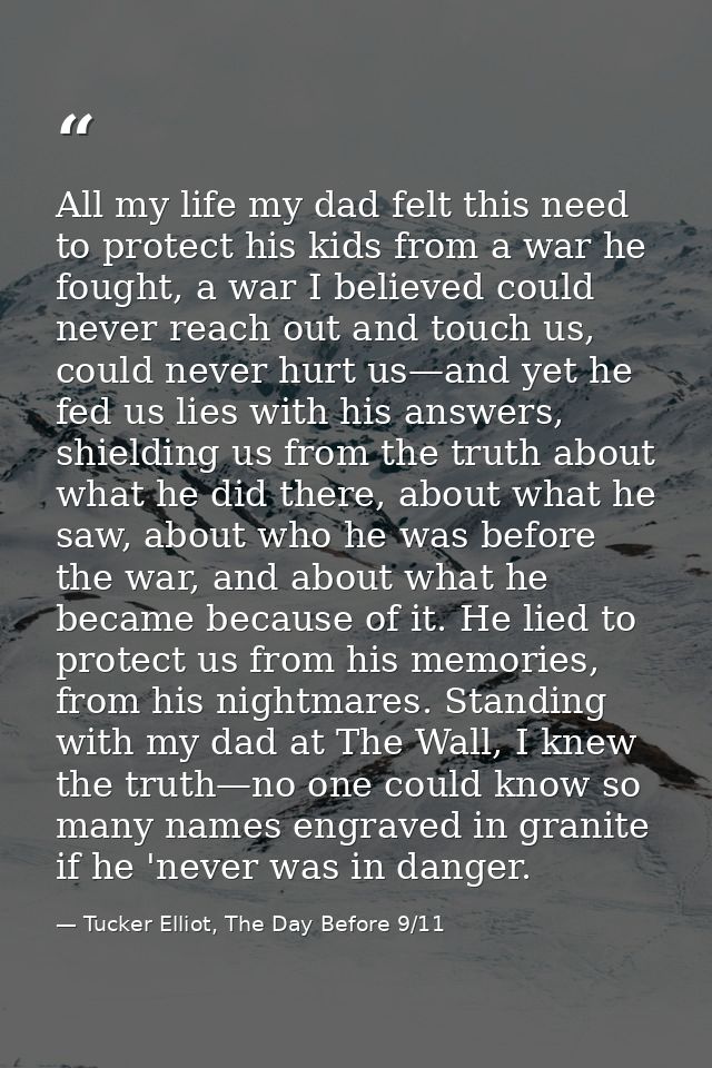 All my life my dad felt this need to protect his kids from a war he fought, a war I believed could never reach out and t — Tucker Elliot, The Day Before 9/11