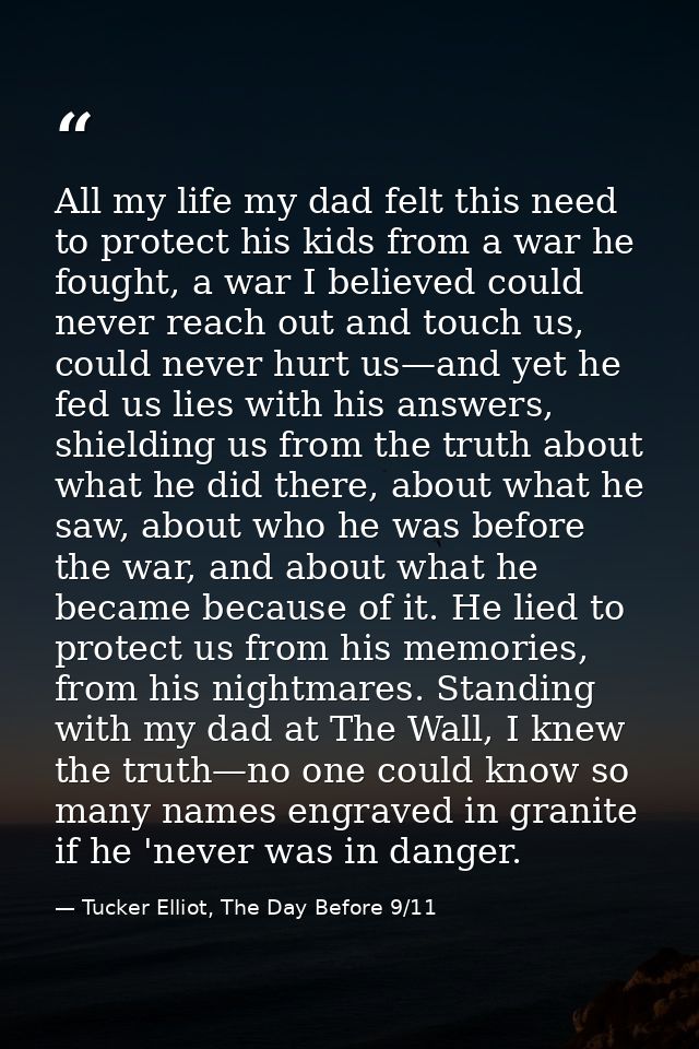 All my life my dad felt this need to protect his kids from a war he fought, a war I believed could never reach out and t — Tucker Elliot, The Day Before 9/11