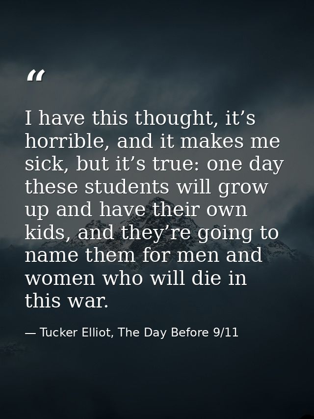 I have this thought, it’s horrible, and it makes me sick, but it’s true: one day these students will grow up and have th — Tucker Elliot, The Day Before 9/11